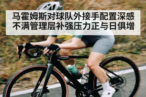 马霍姆斯对球队外接手配置深感不满管理层补强压力正与日俱增